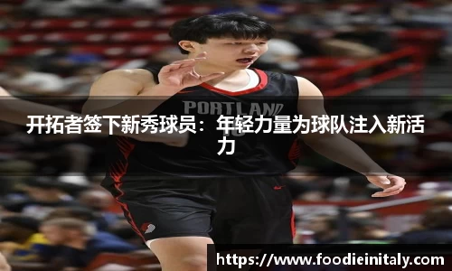 开拓者签下新秀球员：年轻力量为球队注入新活力